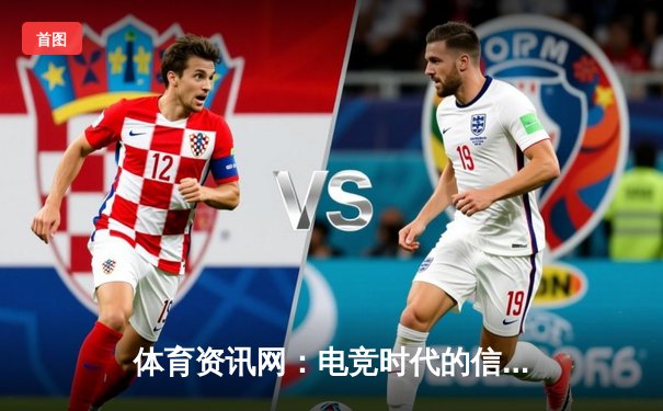 体育资讯网：电竞时代的信息引擎与生活享受新维度