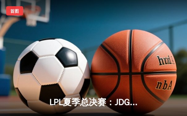 LPL夏季总决赛：JDG鏖战五局力克BLG卫冕成功，Knight斩获FMVP