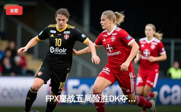 FPX鏖战五局险胜DK夺冠，S13全球总决赛上演史诗对决