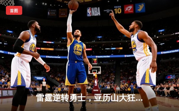 雷霆逆转勇士，亚历山大狂砍40分献绝杀，西部季后赛席位悬念再起