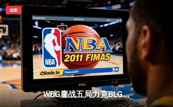 WBG鏖战五局力克BLG，LPL夏季赛冠军之争白热化