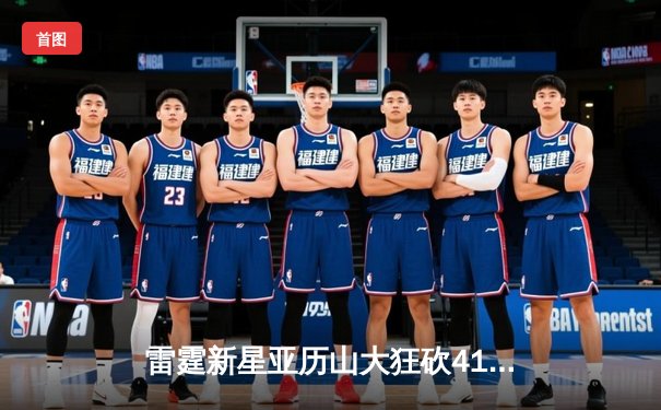 雷霆新星亚历山大狂砍41分创生涯新高，加时险胜雄鹿献经典对决