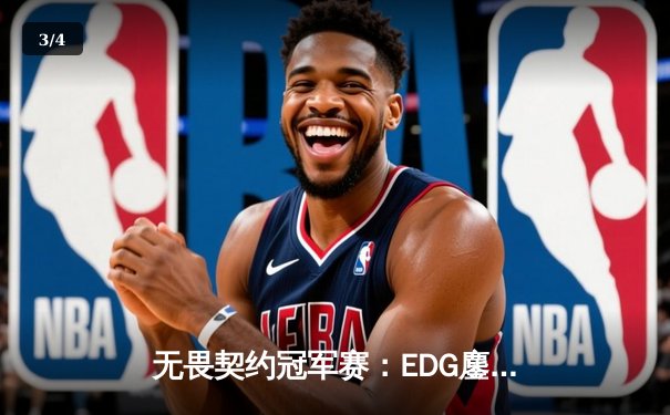 无畏契约冠军赛：EDG鏖战五局力克Gen.G，ZmjjKK关键发挥锁定四强席位 - 3