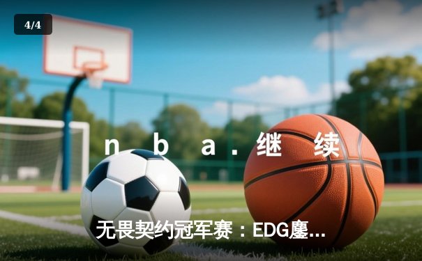 无畏契约冠军赛：EDG鏖战五局力克Gen.G，ZmjjKK关键发挥锁定四强席位 - 4