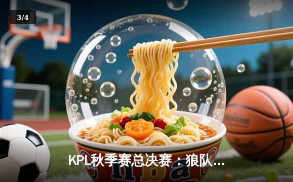 KPL秋季赛总决赛：狼队让三追四惊天逆转，Fly斩获第七个FMVP创历史 - 3