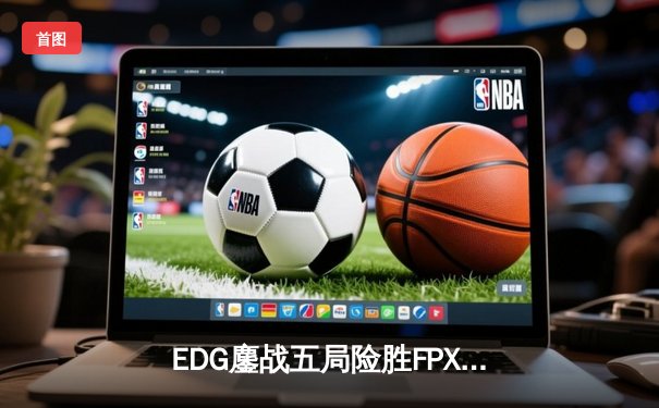 EDG鏖战五局险胜FPX，Viper霞超神发挥锁定季后赛席位