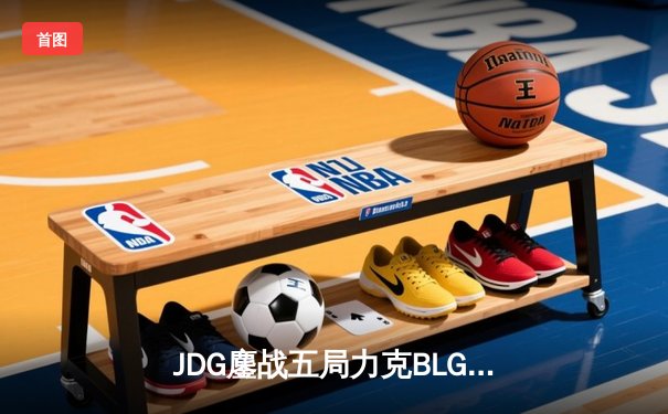 JDG鏖战五局力克BLG，Knight沙皇绝境发力锁定胜局
