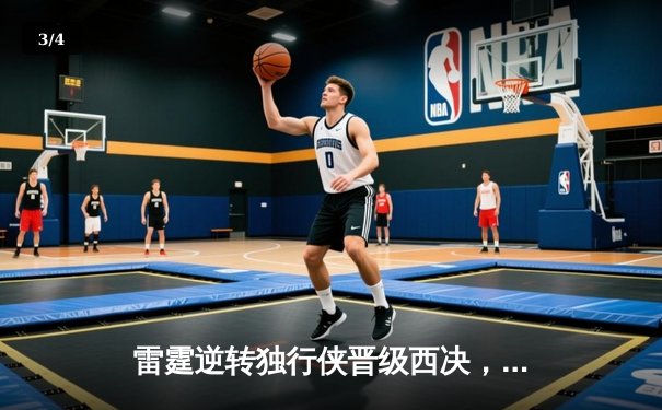 雷霆逆转独行侠晋级西决，亚历山大36分率队完成17分大逆转 - 3